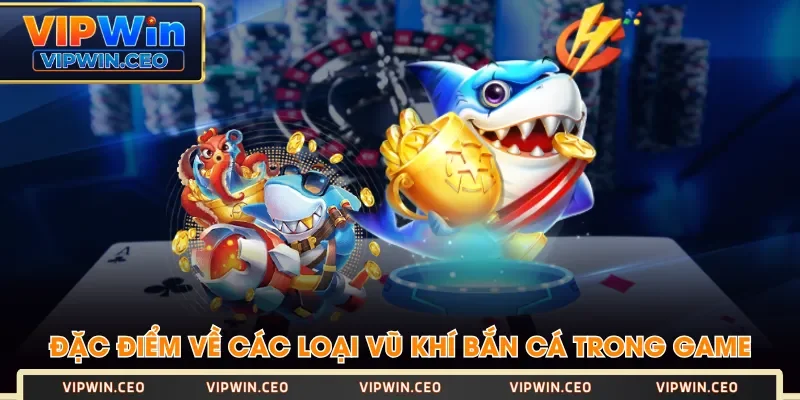 Đặc điểm về các loại vũ khí bắn cá trong game Đặc điểm về các loại vũ khí bắn cá trong game